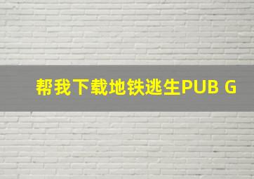 帮我下载地铁逃生PUB G